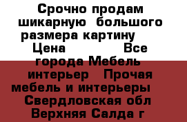 Срочно продам шикарную ,большого размера картину!!! › Цена ­ 20 000 - Все города Мебель, интерьер » Прочая мебель и интерьеры   . Свердловская обл.,Верхняя Салда г.